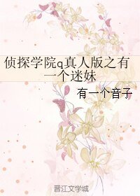 (BG/侦探学院q真人版同人)侦探学院q真人版之有一个迷妹