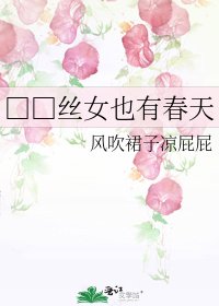 《□□丝女也有春天》